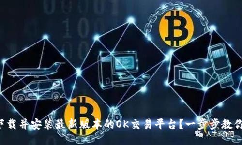 如何下载并安装最新版本的OK交易平台？一步步教你操作！