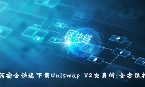 如何安全快速下载Uniswap V2交易所：全方位指南