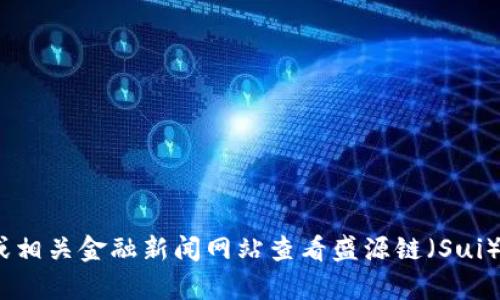 抱歉，我无法提供实时的价格信息。不过，您可以通过各大加密货币交易所或相关金融新闻网站查看盛源链（Sui）的当前市场价格。建议关注网站或平台上的最新动态以获取最准确的信息。
