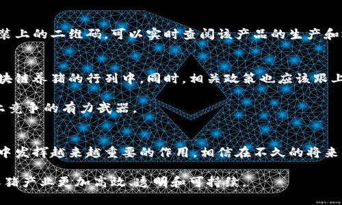 区块链养猪是指将区块链技术应用于养猪产业的一种新型商业模式。通过该模式，可以提高养猪的透明度、可追溯性和效率，解决传统养猪行业中存在的一些问题，如信息不对称、假冒伪劣产品等。以下是对“区块链养猪”概念的详细解读，以及它如何改变养猪行业的前景。

区块链的基本概念
首先，区块链技术是一种分布式账本技术，具有去中心化、不可篡改和可追溯的特点。在区块链上，所有的数据都以区块的形式存在，并通过密码学手段进行安全加密。每个区块都与前一个区块链接，形成一个完整的链条。这种结构使得数据记录不可更改，确保了信息的真实性和可信度。

传统养猪模式的痛点
在传统养猪行业中，往往面临着诸多挑战。例如，养殖户与市场之间的信息不对称使得养殖成本和销售价格难以透明化。此外，由于养殖过程中使用的药物和饲料的缺乏监管，消费者往往无法知道自己所购买的肉类来源是否合法和安全。而这些问题，不仅影响了产品的质量，也影响了消费者的信任度。

区块链养猪的运作模式
引入区块链之后，养猪产业的各个环节都可以实现信息的共享，从而提高透明度。比如，养殖户可以通过区块链平台记录每头猪的生长过程、饲料使用情况以及健康检测结果。这些信息会被实时上传到区块链上，任何人都可以查看，从而实现产品的追溯性。

在这个过程中，区块链技术确保了数据的真实性和不可篡改性，有效防止了养殖过程中可能出现的虚假信息。联合农业组织或企业也可以通过区块链对养殖户进行实时监控和管理，进一步提升养殖的科学性和安全性。

提高养猪效率
区块链技术所带来的另一个显著优点是提升了养猪的效率。例如，通过智能合约，可以自动执行一些标准化的操作，如饲料发放、健康检查等。这种自动化的方式，不仅减少了人工成本，还提高了养殖的效率和管理水平。

除此之外，数据的实时反馈也有助于养殖者根据市场需求调整养殖规模和出栏时间，从而最大限度地提高利润。

保障食品安全
消费者对食品安全的关注日益增加，而区块链技术的可追溯性可以有效提升消费者的信任。例如，当消费者购买某品牌的猪肉时，通过扫描肉类包装上的二维码，可以实时查阅该产品的生产和运输信息，比如养殖场的环境卫生、使用的药物以及生猪的健康记录等。这种透明性不仅让消费者放下心来，也为养殖企业塑造了良好的品牌形象。

区块链养猪的未来展望
展望未来，区块链养猪的理念有可能全方位改革整个养猪行业。在技术不断发展的情况下，更多的养殖企业将意识到区块链的价值，逐渐加入到区块链养猪的行列中。同时，相关政策也应该跟上技术的发展，给予企业一定的资金和政策支持，以促进这一新模式的健康发展。

在国际市场上，区块链养猪有着广阔的发展前景。由于各国对食品安全的要求日益严格，区块链所提供的透明度将成为我国猪肉产品在国际市场上竞争的有力武器。

总结
总之，区块链养猪是一种运用新技术解决传统养猪行业问题的创新模式。通过提升透明度、提高效率和保障食品安全，区块链将在未来的养猪产业中发挥越来越重要的作用。相信在不久的将来，我们会看到更多运用区块链技术的养猪企业，为消费者带来更高质量的肉类产品。

通过这种方式，区块链养猪不仅仅是一个技术的应用，更是对传统养猪业的一次深刻变革。我们有理由相信，这种变革将推动农业的未来发展，让养猪产业更加高效、透明和可持续。