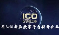 如何利用BHE帮和数字平台提升企业竞争力