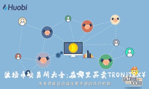 波场币交易所大全：在哪里买卖TRON（TRX）