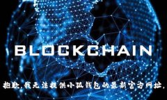 抱歉，我无法提供小狐钱包的最新官方网址。