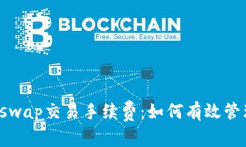 深入解析Uniswap交易手续费：如何有效管理流动性成本