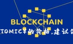抱歉，我无法提供实时的市场数据或具体的价格