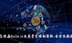怎样在Gate.io交易平台顺利登陆：全方位指南