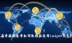 在中国制造中如何选择和使用Ledger钱包？