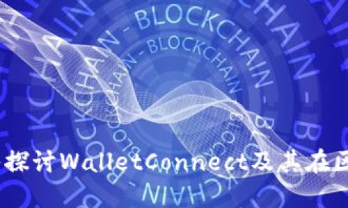 钱包连接的未来：深入探讨WalletConnect及其在区块链生态中的重要性