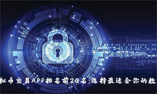 2023年虚拟币交易APP排名前20名：选择最适合你的数字资产平台