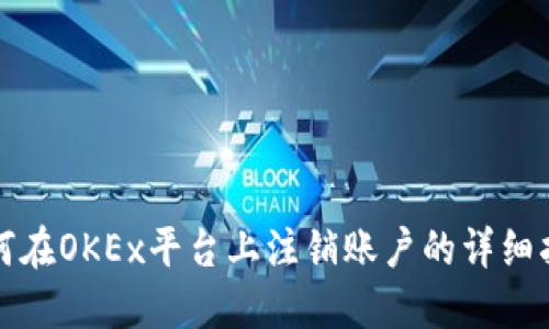如何在OKEx平台上注销账户的详细指南