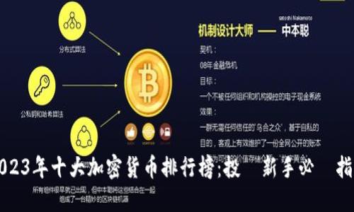 2023年十大加密货币排行榜：投資新手必備指南