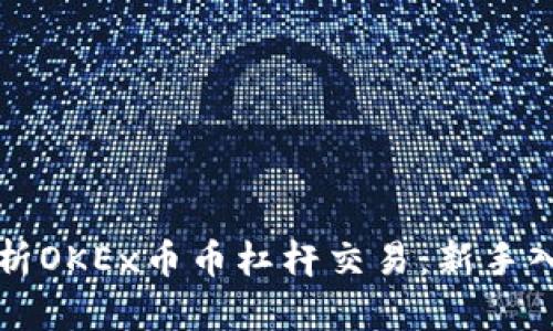 全面解析OKEx币币杠杆交易：新手入门指南