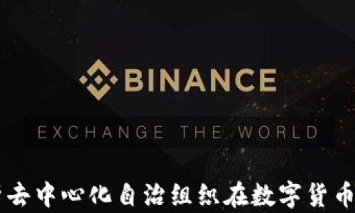 
虚拟币DAO：深度解析去中心化自治组织在数字货币生态中的角色与影响