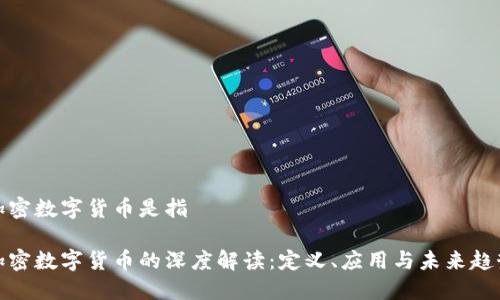 加密数字货币是指

加密数字货币的深度解读：定义、应用与未来趋势