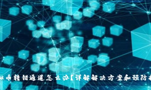 虚拟币转错通道怎么办？详解解决方案和预防措施