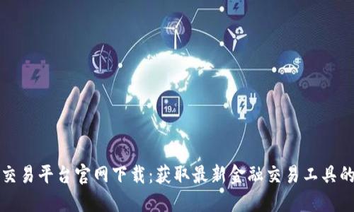 火网全球交易平台官网下载：获取最新金融交易工具的便捷方式