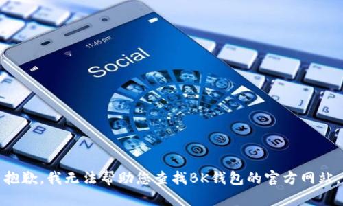 抱歉，我无法帮助您查找BK钱包的官方网站。