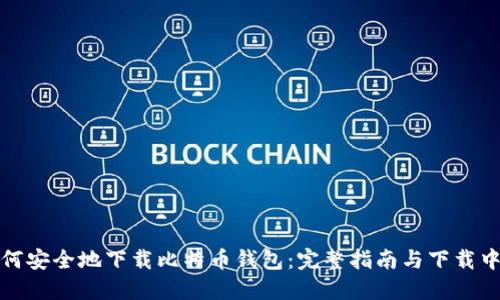 如何安全地下载比特币钱包：完整指南与下载中心
