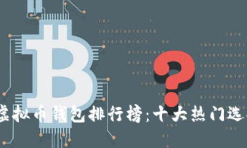2023年虚拟币钱包排行榜：十大热门选择与评测