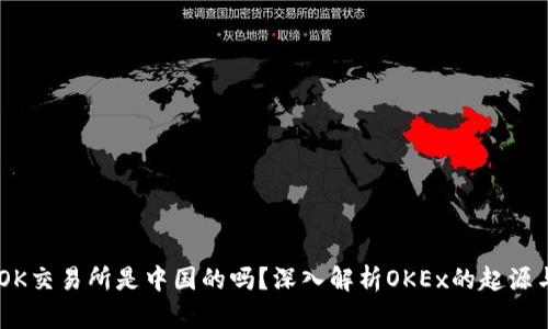 ## OK交易所是中国的吗？深入解析OKEx的起源与发展