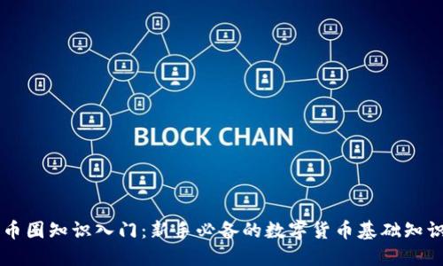 币圈知识入门:新手必备的数字货币基础知识