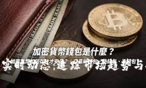 加密货币实时动态:追踪市场趋势与投资机会
