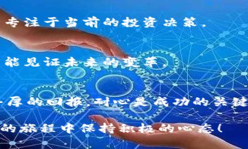 在币圈这个充满机遇与挑战的领域，有许多激励人心的句子能够激发投资者和参与者的斗志与信心。以下是一些激励人心的句子，供你参考：

1. **“投资不仅是寻找机会，更是对未来的信念。”**
   - 在币圈，每一次投资都是对技术、团队和市场的信念。如果没有信念，投资就失去了意义。

2. **“跌宕起伏的市场教会我们耐心与智慧。”**
   - 市场的波动是币圈的常态，学会在风浪中保持冷静，才能抓住机会。

3. **“成功属于勇敢追梦的人。”**
   - 在币圈，唯有敢于尝试与创新的人才能找到属于自己的成功之路。

4. **“每一个决策都是未来的种子。”**
   - 投资决策将影响未来的回报，谨慎而果断的决策会为未来的成功埋下种子。

5. **“机遇总是留给有准备的头脑。”**
   - 在币圈，密切关注市场动态，深度研究技术，可以让投资者在机遇来临时把握它。

6. **“失败是成功之母，坚韧不拔是通往财富的道路。”**
   - 在币圈，失败是常态，但重要的是从失败中学习，继续前行。

7. **“每一次的波动都是财富增长的前奏。”**
   - 市场的波动虽然让人感到不安，但它也孕育了新的财富机遇。

8. **“与其担心未来，不如把握现在。”**
   - 在快速变化的币圈，不必过分担心风险，重要的是专注于当前的投资决策。

9. **“信仰技术，拥抱区块链的未来。”**
   - 区块链技术的前景光明，坚定信仰并参与其中，才能见证未来的变革。

10. **“投资是一场马拉松，而非短跑。”**
    - 在币圈，稳健和长期的投资策略往往会带来更丰厚的回报，耐心是成功的关键。

希望这些句子能够为你提供灵感与动力，帮助你在币圈的旅程中保持积极的心态！