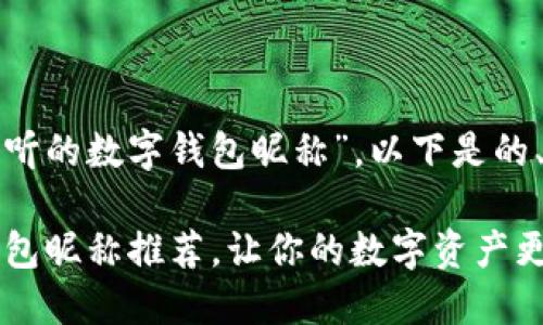 对于您提出的主题“最好听的数字钱包昵称”，以下是的、关键词和详细内容建议。

2023年最好听的数字钱包昵称推荐，让你的数字资产更显个性