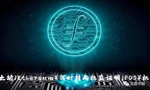 以太坊（Ethereum）何时转向权益证明（POS）机制？