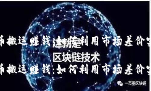 数字货币搬运赚钱：如何利用市场差价实现盈利

数字货币搬运赚钱：如何利用市场差价实现盈利