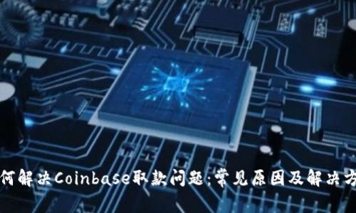 如何解决Coinbase取款问题：常见原因及解决方案