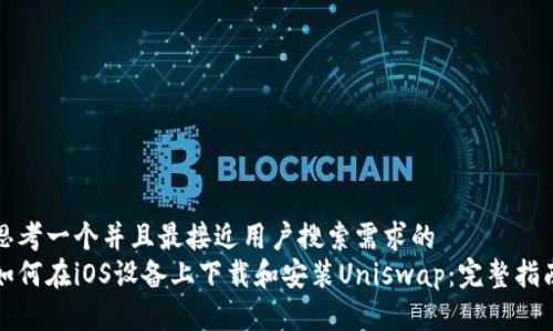 思考一个并且最接近用户搜索需求的  
如何在iOS设备上下载和安装Uniswap：完整指南