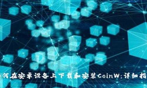 如何在安卓设备上下载和安装CoinW：详细指南