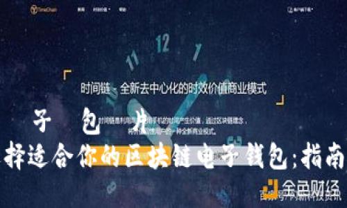 區塊鏈電子錢包圖片
如何选择适合你的区块链电子钱包：指南与推荐