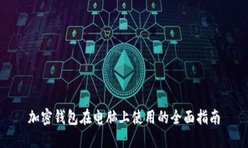 加密钱包在电脑上使用的全面指南