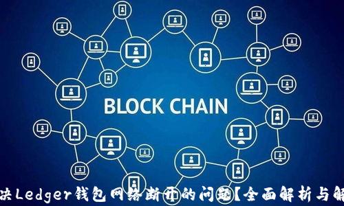 
如何解决Ledger钱包网络断开的问题？全面解析与解决方案