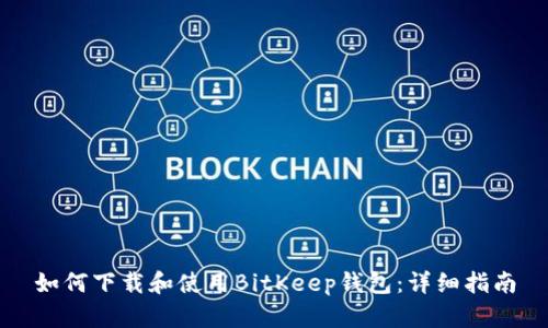 如何下载和使用BitKeep钱包：详细指南