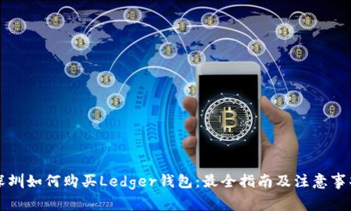 深圳如何购买Ledger钱包：最全指南及注意事项