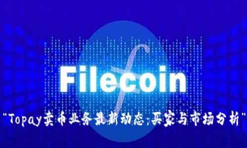 “Topay卖币业务最新动态：买家与市场分析”