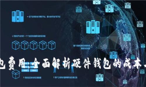 Ledger钱包费用：全面解析硬件钱包的成本与投资价值