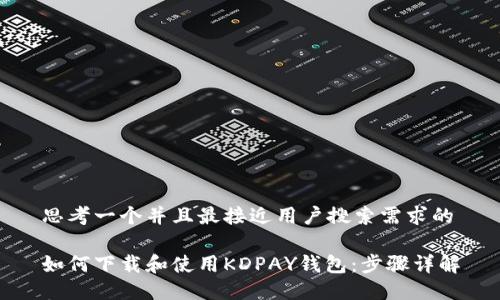 思考一个并且最接近用户搜索需求的

如何下载和使用KDPAY钱包：步骤详解