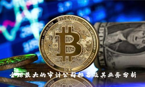 全球最大的审计公司排名及其业务分析