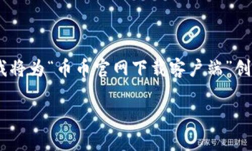 为了编写一个符合需求的高质量内容，我将为“币币官网下载客户端”创建一个合适的、关键词，并展开详细介绍。

币币交易平台客户端下载与使用指南