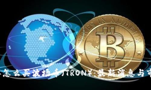 2023年怎么买波场币（TRON）：最新消息与市场分析