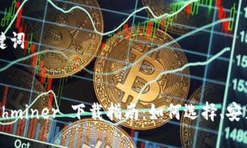  和 关键词


最新 ethminer 下载指南：如何选择、安装与配置