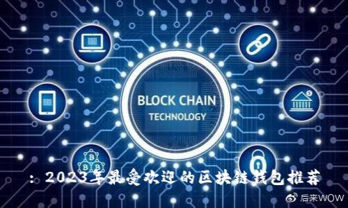 : 2023年最受欢迎的区块链钱包推荐