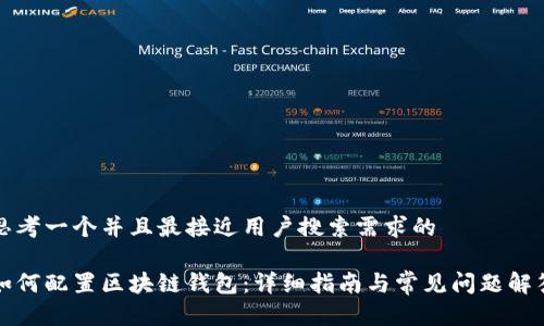 思考一个并且最接近用户搜索需求的

如何配置区块链钱包：详细指南与常见问题解答